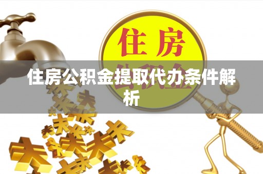 闵行住房公积金提取代办条件解析