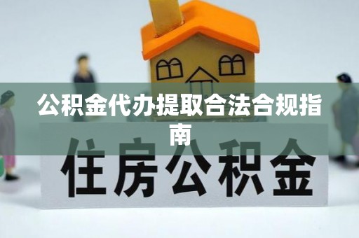 闵行公积金代办提取合法合规指南