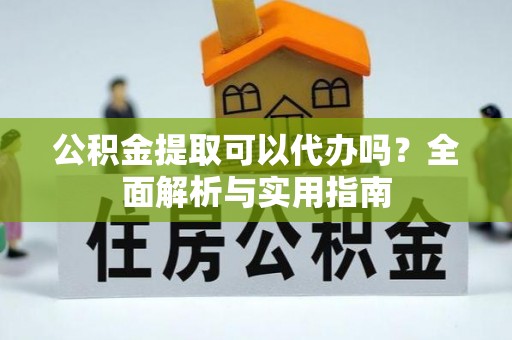 闵行公积金提取可以代办吗？全面解析与实用指南