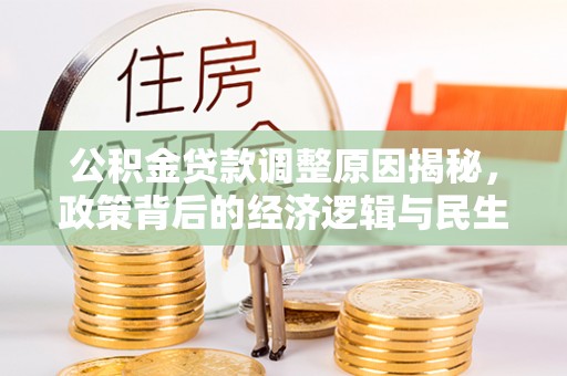 闵行公积金贷款调整原因揭秘，政策背后的经济逻辑与民生考量