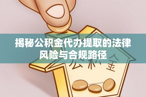 闵行揭秘公积金代办提取的法律风险与合规路径