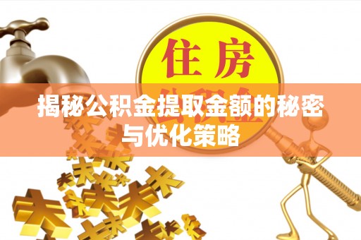 闵行揭秘公积金提取金额的秘密与优化策略