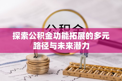 闵行探索公积金功能拓展的多元路径与未来潜力