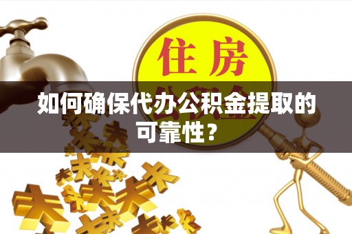 闵行如何确保代办公积金提取的可靠性？