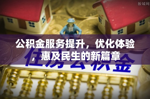 闵行公积金服务提升，优化体验，惠及民生的新篇章