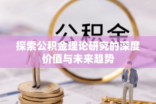 闵行探索公积金理论研究的深度价值与未来趋势