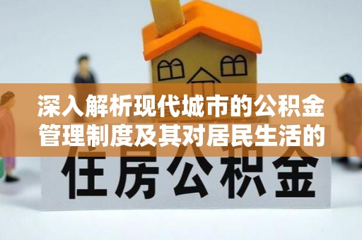闵行深入解析现代城市的公积金管理制度及其对居民生活的影响