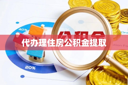 闵行代办理住房公积金提取