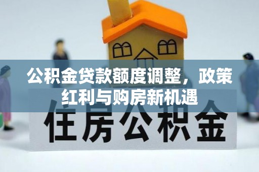 闵行公积金贷款额度调整，政策红利与购房新机遇
