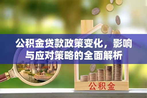 闵行公积金贷款政策变化，影响与应对策略的全面解析