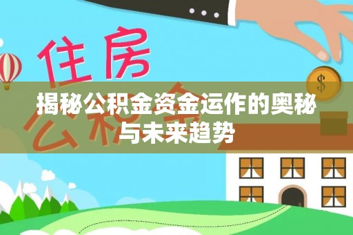 闵行揭秘公积金资金运作的奥秘与未来趋势