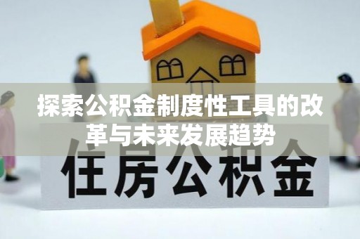 闵行探索公积金制度性工具的改革与未来发展趋势