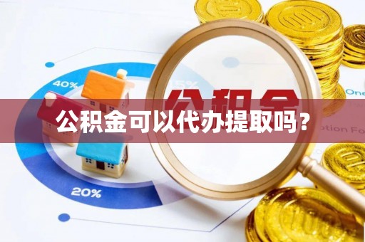 闵行公积金可以代办提取吗？