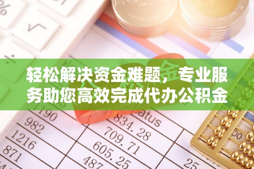 闵行轻松解决资金难题，专业服务助您高效完成代办公积金提取