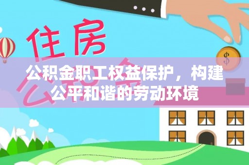 闵行公积金职工权益保护，构建公平和谐的劳动环境