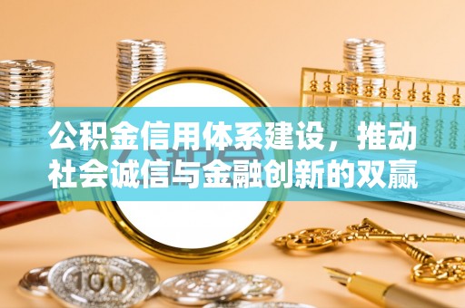 闵行公积金信用体系建设，推动社会诚信与金融创新的双赢之道