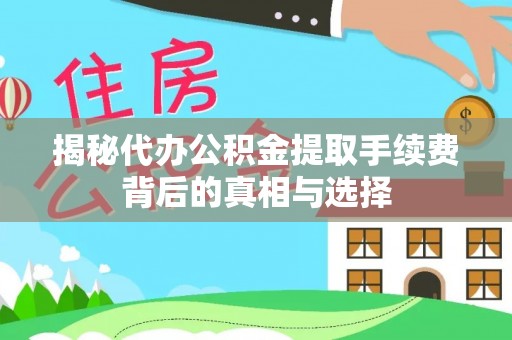 闵行揭秘代办公积金提取手续费背后的真相与选择