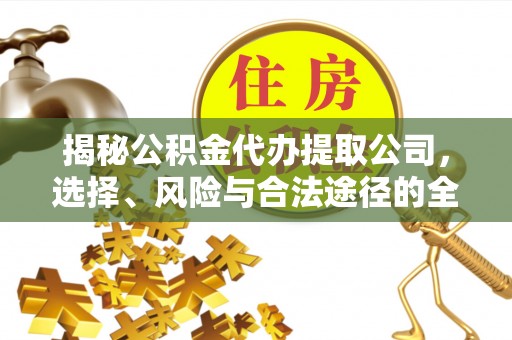 闵行揭秘公积金代办提取公司，选择、风险与合法途径的全面解析