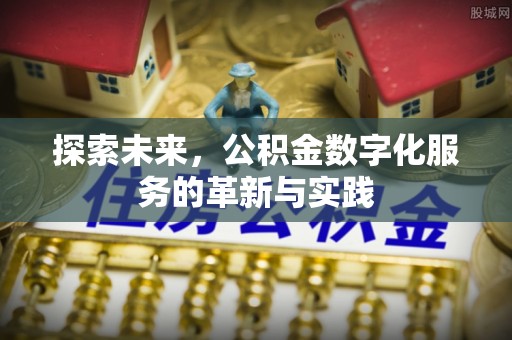闵行探索未来，公积金数字化服务的革新与实践