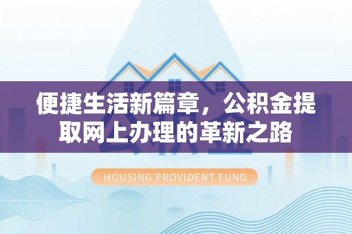 闵行便捷生活新篇章，公积金提取网上办理的革新之路