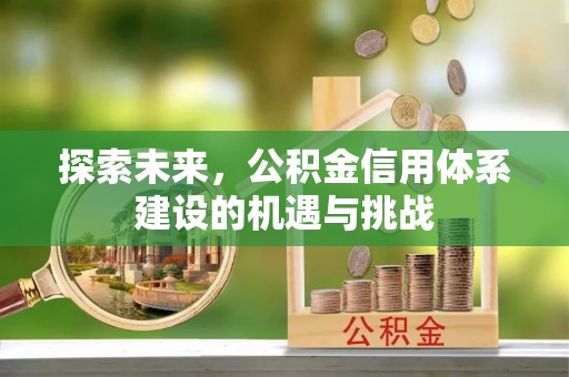 闵行探索未来，公积金信用体系建设的机遇与挑战