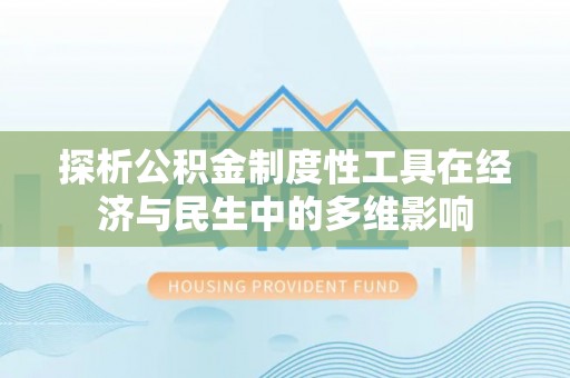 闵行探析公积金制度性工具在经济与民生中的多维影响