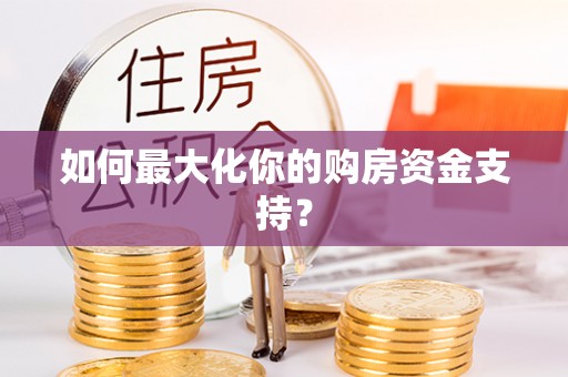 闵行如何最大化你的购房资金支持？