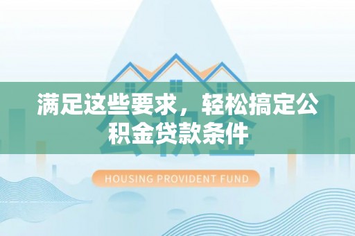 闵行满足这些要求，轻松搞定公积金贷款条件