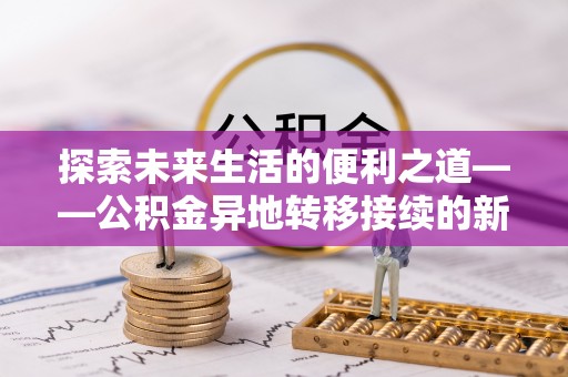 闵行探索未来生活的便利之道——公积金异地转移接续的新篇章