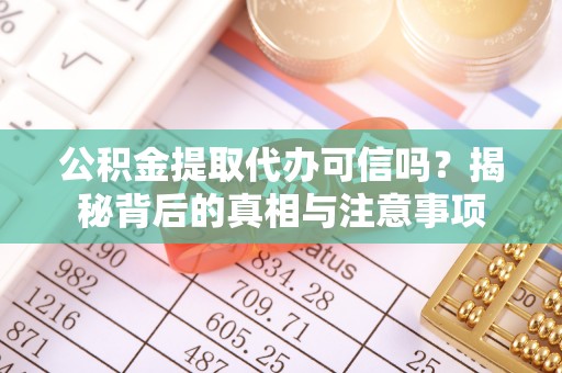 闵行公积金提取代办可信吗？揭秘背后的真相与注意事项