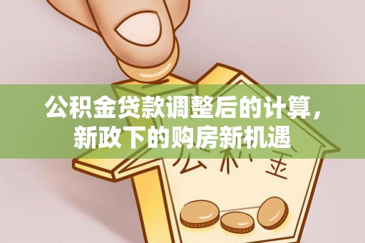 闵行公积金贷款调整后的计算，新政下的购房新机遇