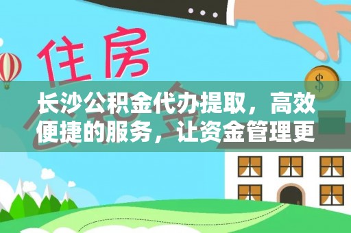 闵行长沙公积金代办提取，高效便捷的服务，让资金管理更轻松