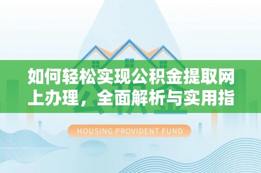 闵行如何轻松实现公积金提取网上办理，全面解析与实用指南