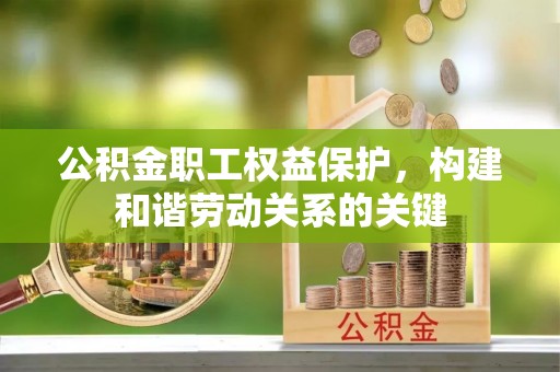 闵行公积金职工权益保护，构建和谐劳动关系的关键