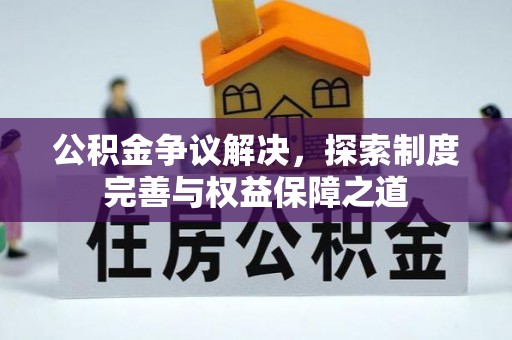 闵行公积金争议解决，探索制度完善与权益保障之道