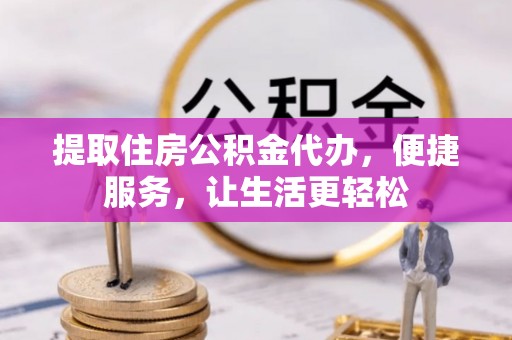 闵行提取住房公积金代办，便捷服务，让生活更轻松