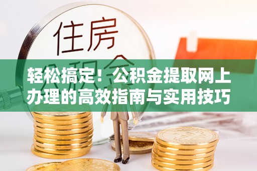 闵行轻松搞定！公积金提取网上办理的高效指南与实用技巧