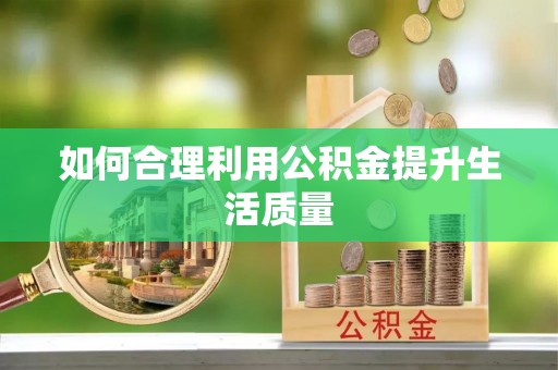 闵行如何合理利用公积金提升生活质量