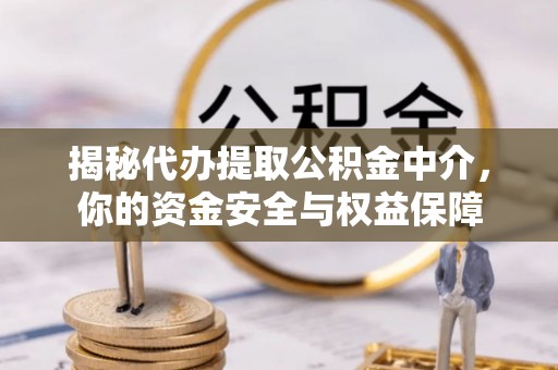 闵行揭秘代办提取公积金中介，你的资金安全与权益保障