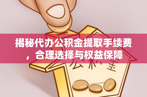 闵行揭秘代办公积金提取手续费，合理选择与权益保障
