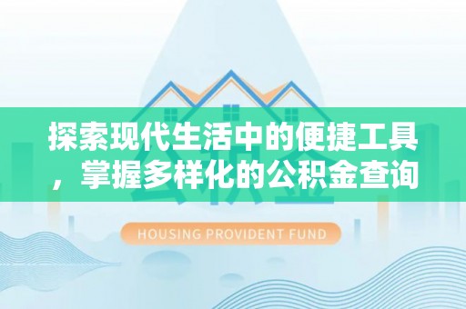 闵行探索现代生活中的便捷工具，掌握多样化的公积金查询方式