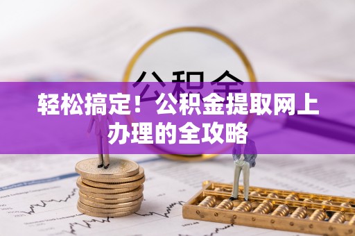 闵行轻松搞定！公积金提取网上办理的全攻略