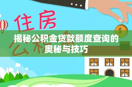 闵行揭秘公积金贷款额度查询的奥秘与技巧