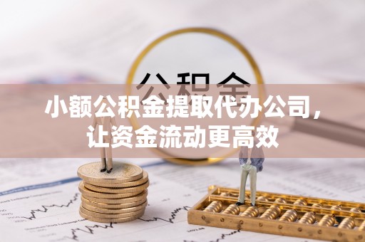 闵行小额公积金提取代办公司，让资金流动更高效