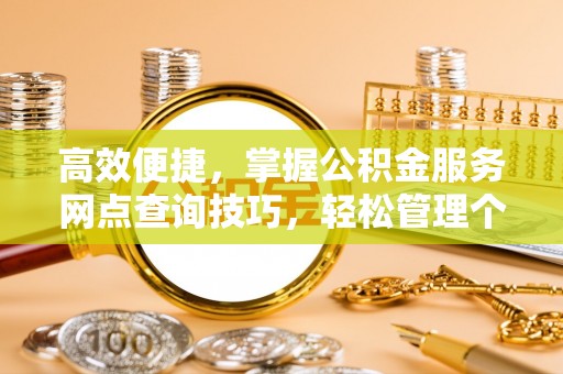 闵行高效便捷，掌握公积金服务网点查询技巧，轻松管理个人财务