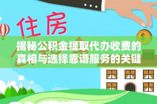 闵行揭秘公积金提取代办收费的真相与选择靠谱服务的关键