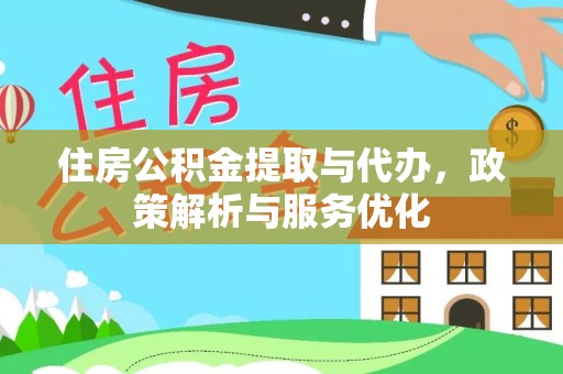 闵行住房公积金提取与代办，政策解析与服务优化