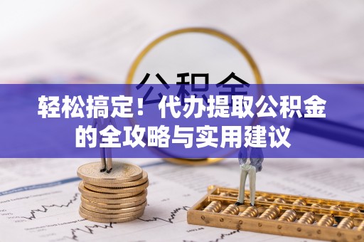 闵行轻松搞定！代办提取公积金的全攻略与实用建议