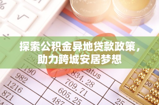 闵行探索公积金异地贷款政策，助力跨城安居梦想