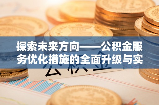 闵行探索未来方向——公积金服务优化措施的全面升级与实践